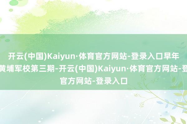 开云(中国)Kaiyun·体育官方网站-登录入口早年就读于黄埔军校第三期-开云(中国)Kaiyun·体育官方网站-登录入口