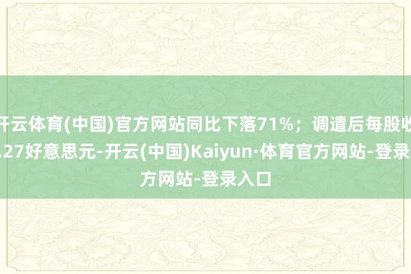 开云体育(中国)官方网站同比下落71%;调遣后每股收益0.27好意思元-开云(中国)Kaiyun·体育官方网站-登录入口