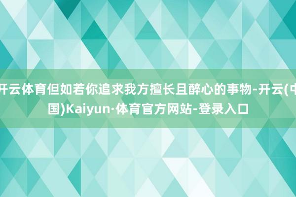 开云体育但如若你追求我方擅长且醉心的事物-开云(中国)Kaiyun·体育官方网站-登录入口