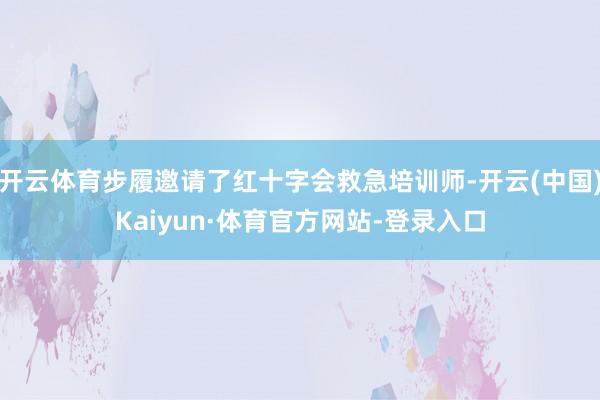 开云体育步履邀请了红十字会救急培训师-开云(中国)Kaiyun·体育官方网站-登录入口