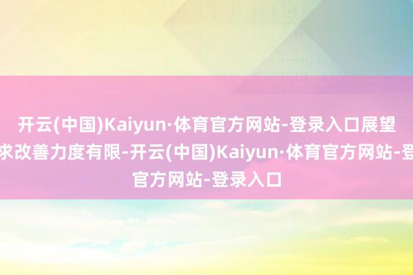 开云(中国)Kaiyun·体育官方网站-登录入口展望下周需求改善力度有限-开云(中国)Kaiyun·体育官方网站-登录入口