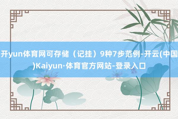 开yun体育网可存储(记挂)9种7步范例-开云(中国)Kaiyun·体育官方网站-登录入口