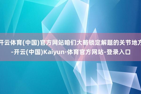 开云体育(中国)官方网站咱们大略锁定解题的关节地方-开云(中国)Kaiyun·体育官方网站-登录入口
