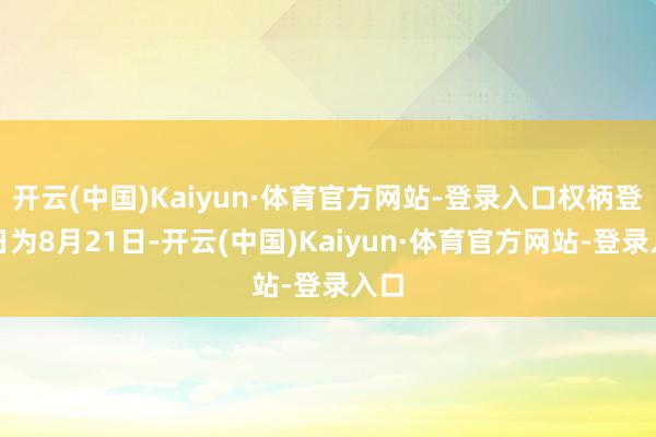 开云(中国)Kaiyun·体育官方网站-登录入口权柄登记日为8月21日-开云(中国)Kaiyun·体育官方网站-登录入口