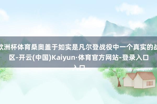 欧洲杯体育桑奥盖于如实是凡尔登战役中一个真实的战区-开云(中国)Kaiyun·体育官方网站-登录入口