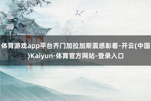 体育游戏app平台齐门加拉加斯震感彰着-开云(中国)Kaiyun·体育官方网站-登录入口