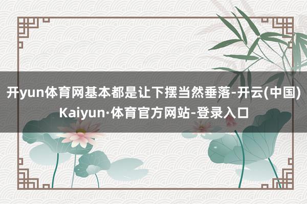 开yun体育网基本都是让下摆当然垂落-开云(中国)Kaiyun·体育官方网站-登录入口