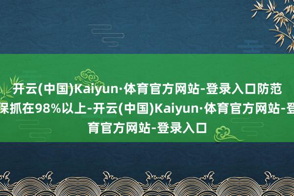 开云(中国)Kaiyun·体育官方网站-登录入口防范效用仍保抓在98%以上-开云(中国)Kaiyun·体育官方网站-登录入口