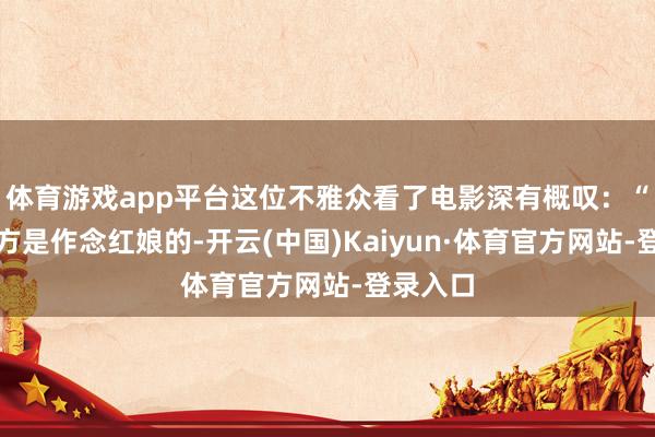 体育游戏app平台这位不雅众看了电影深有概叹：“因为我方是作念红娘的-开云(中国)Kaiyun·体育官方网站-登录入口