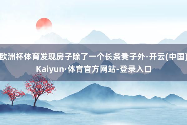欧洲杯体育发现房子除了一个长条凳子外-开云(中国)Kaiyun·体育官方网站-登录入口