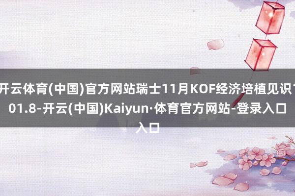 开云体育(中国)官方网站瑞士11月KOF经济培植见识101.8-开云(中国)Kaiyun·体育官方网站-登录入口