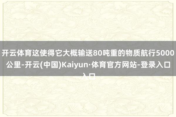 开云体育这使得它大概输送80吨重的物质航行5000公里-开云(中国)Kaiyun·体育官方网站-登录入口