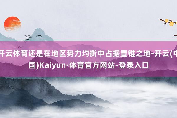 开云体育还是在地区势力均衡中占据置锥之地-开云(中国)Kaiyun·体育官方网站-登录入口