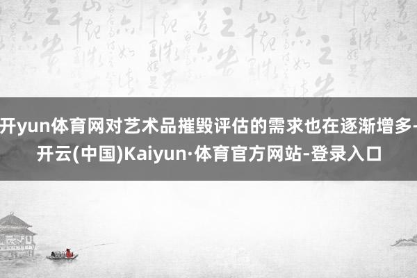 开yun体育网对艺术品摧毁评估的需求也在逐渐增多-开云(中国)Kaiyun·体育官方网站-登录入口