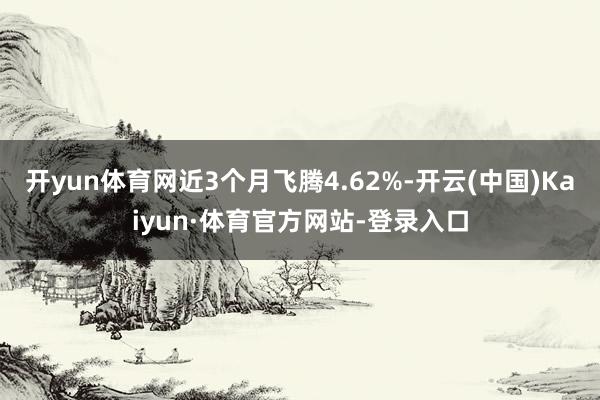 开yun体育网近3个月飞腾4.62%-开云(中国)Kaiyun·体育官方网站-登录入口