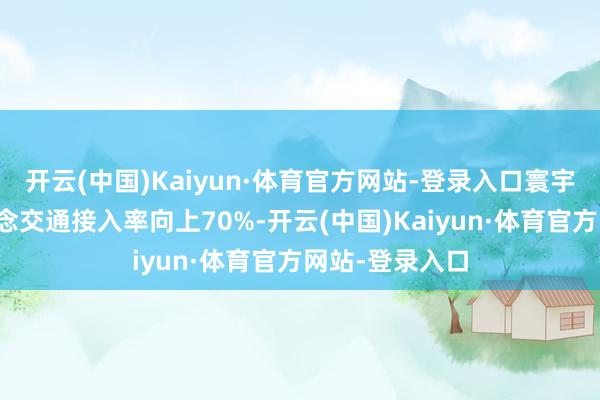 开云(中国)Kaiyun·体育官方网站-登录入口寰宇关节机场轨说念交通接入率向上70%-开云(中国)Kaiyun·体育官方网站-登录入口