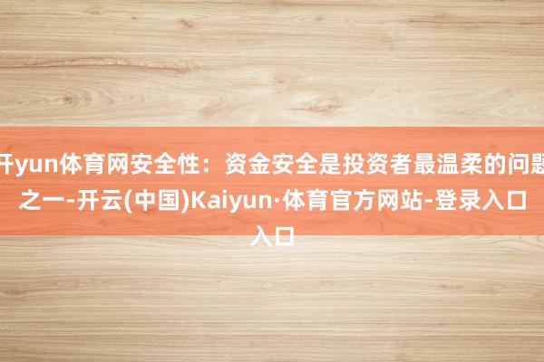 开yun体育网安全性：资金安全是投资者最温柔的问题之一-开云(中国)Kaiyun·体育官方网站-登录入口