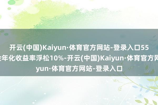 开云(中国)Kaiyun·体育官方网站-登录入口55只债券类基金年化收益率浮松10%-开云(中国)Kaiyun·体育官方网站-登录入口