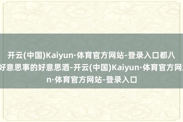 开云(中国)Kaiyun·体育官方网站-登录入口都八成成为庆祝好意思事的好意思酒-开云(中国)Kaiyun·体育官方网站-登录入口