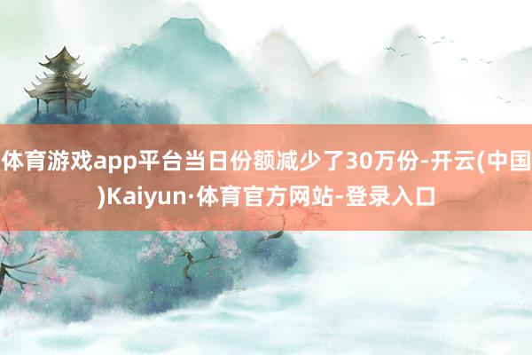体育游戏app平台当日份额减少了30万份-开云(中国)Kaiyun·体育官方网站-登录入口