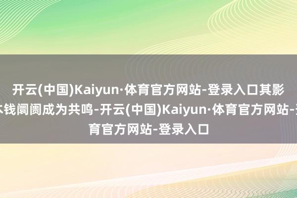 开云(中国)Kaiyun·体育官方网站-登录入口其影响触及本钱阛阓成为共鸣-开云(中国)Kaiyun·体育官方网站-登录入口