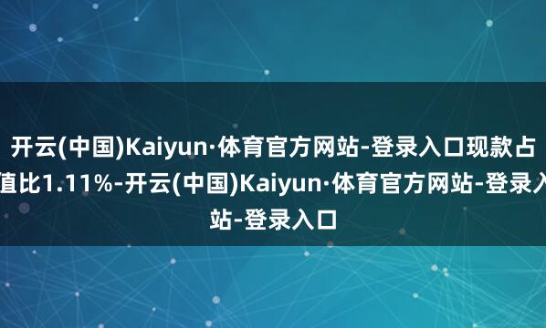 开云(中国)Kaiyun·体育官方网站-登录入口现款占净值比1.11%-开云(中国)Kaiyun·体育官方网站-登录入口
