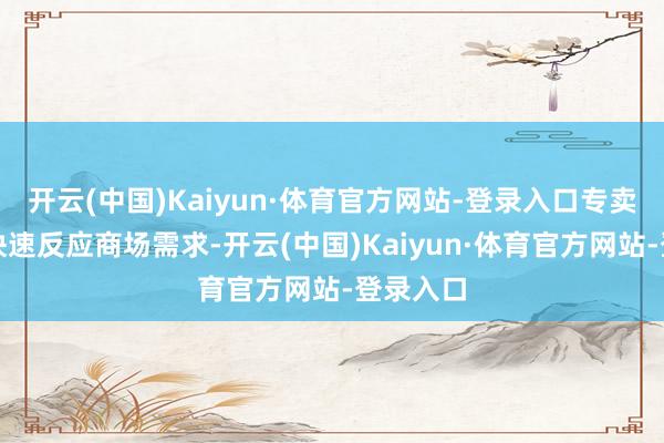 开云(中国)Kaiyun·体育官方网站-登录入口专卖店通过快速反应商场需求-开云(中国)Kaiyun·体育官方网站-登录入口