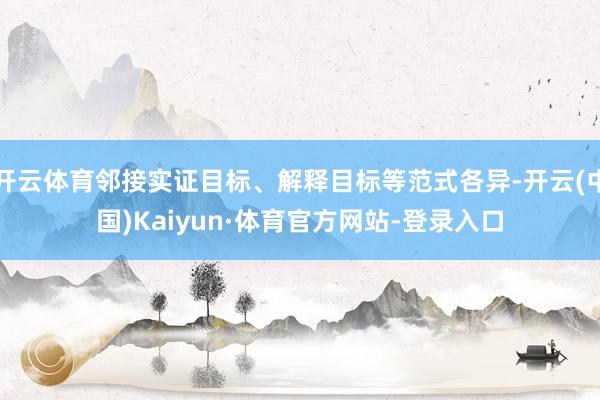 开云体育邻接实证目标、解释目标等范式各异-开云(中国)Kaiyun·体育官方网站-登录入口