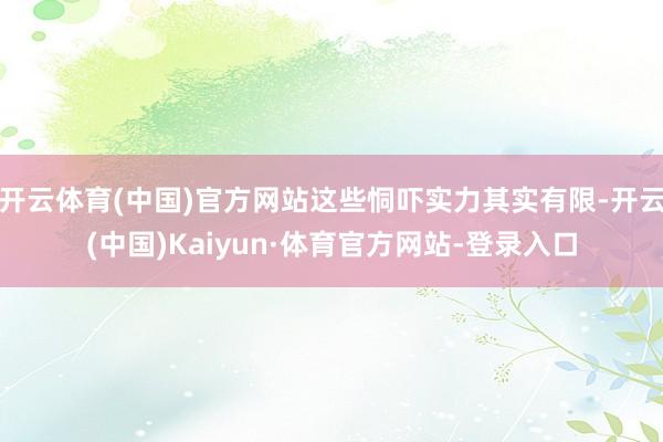 开云体育(中国)官方网站这些恫吓实力其实有限-开云(中国)Kaiyun·体育官方网站-登录入口