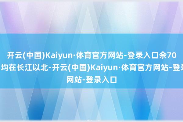 开云(中国)Kaiyun·体育官方网站-登录入口余700多年均在长江以北-开云(中国)Kaiyun·体育官方网站-登录入口