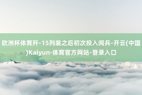 欧洲杯体育歼-15列装之后初次投入阅兵-开云(中国)Kaiyun·体育官方网站-登录入口