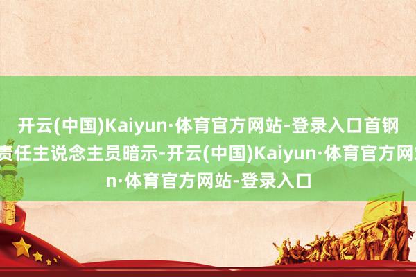 开云(中国)Kaiyun·体育官方网站-登录入口首钢朗泽证券部责任主说念主员暗示-开云(中国)Kaiyun·体育官方网站-登录入口
