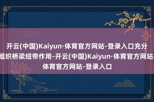 开云(中国)Kaiyun·体育官方网站-登录入口充分发达工会组织桥梁纽带作用-开云(中国)Kaiyun·体育官方网站-登录入口