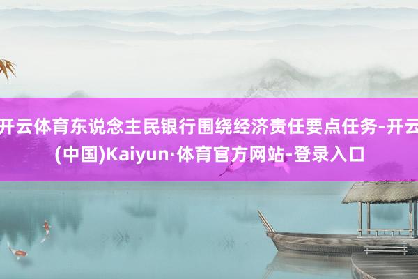 开云体育东说念主民银行围绕经济责任要点任务-开云(中国)Kaiyun·体育官方网站-登录入口