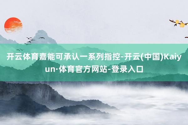 开云体育嘉能可承认一系列指控-开云(中国)Kaiyun·体育官方网站-登录入口