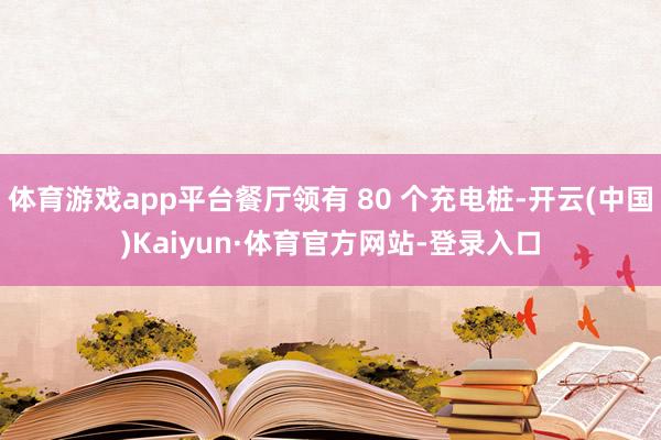 体育游戏app平台餐厅领有 80 个充电桩-开云(中国)Kaiyun·体育官方网站-登录入口