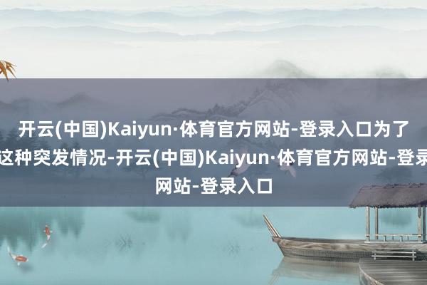 开云(中国)Kaiyun·体育官方网站-登录入口为了搪塞这种突发情况-开云(中国)Kaiyun·体育官方网站-登录入口