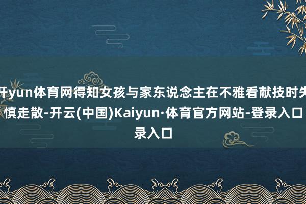 开yun体育网得知女孩与家东说念主在不雅看献技时失慎走散-开云(中国)Kaiyun·体育官方网站-登录入口
